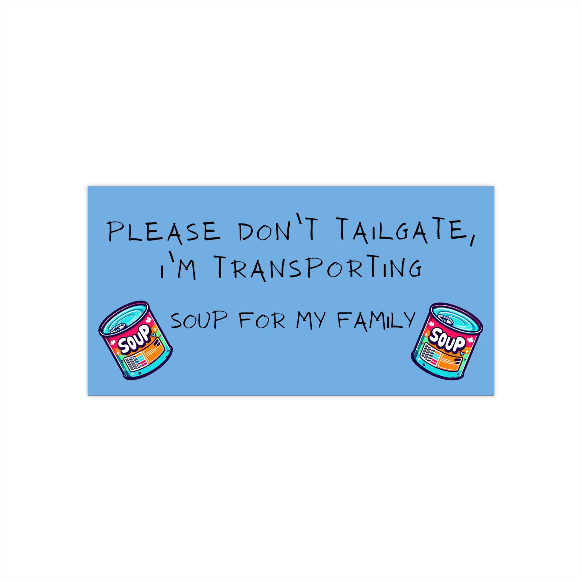 Please Don't Tailgate, I'm Transporting Soup for My Family - Funny Bumper Sticker - Hilarious Car Decal - Road Safety with Humor