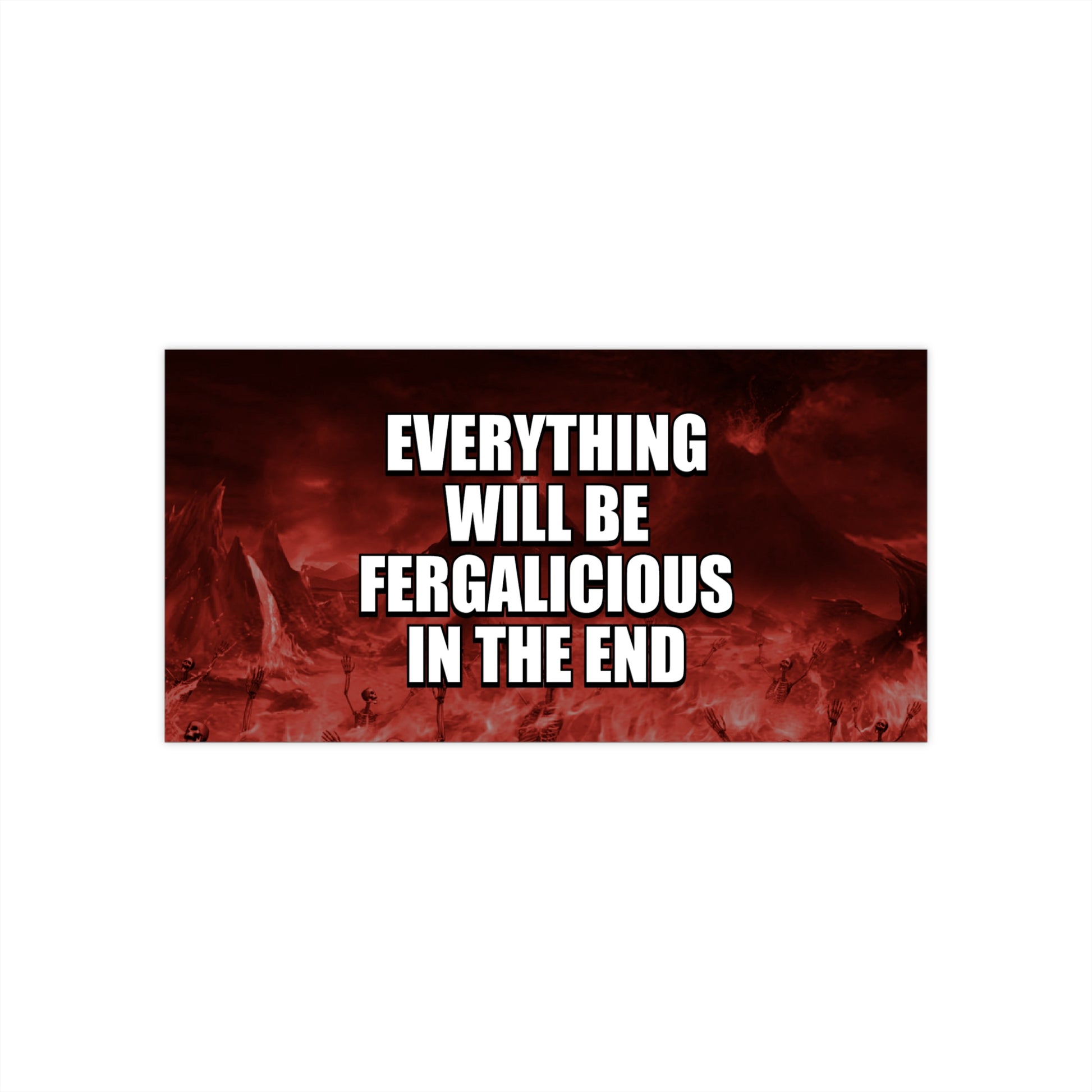 Everything Will Be Fergalicious In The End - absurd meme bumper sticker, humorous waterproof car decal