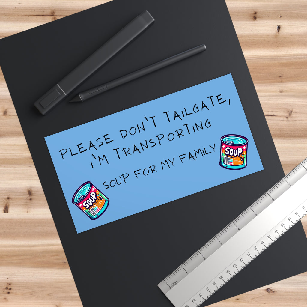 Please Don't Tailgate, I'm Transporting Soup for My Family - Funny Bumper Sticker - Hilarious Car Decal - Road Safety with Humor