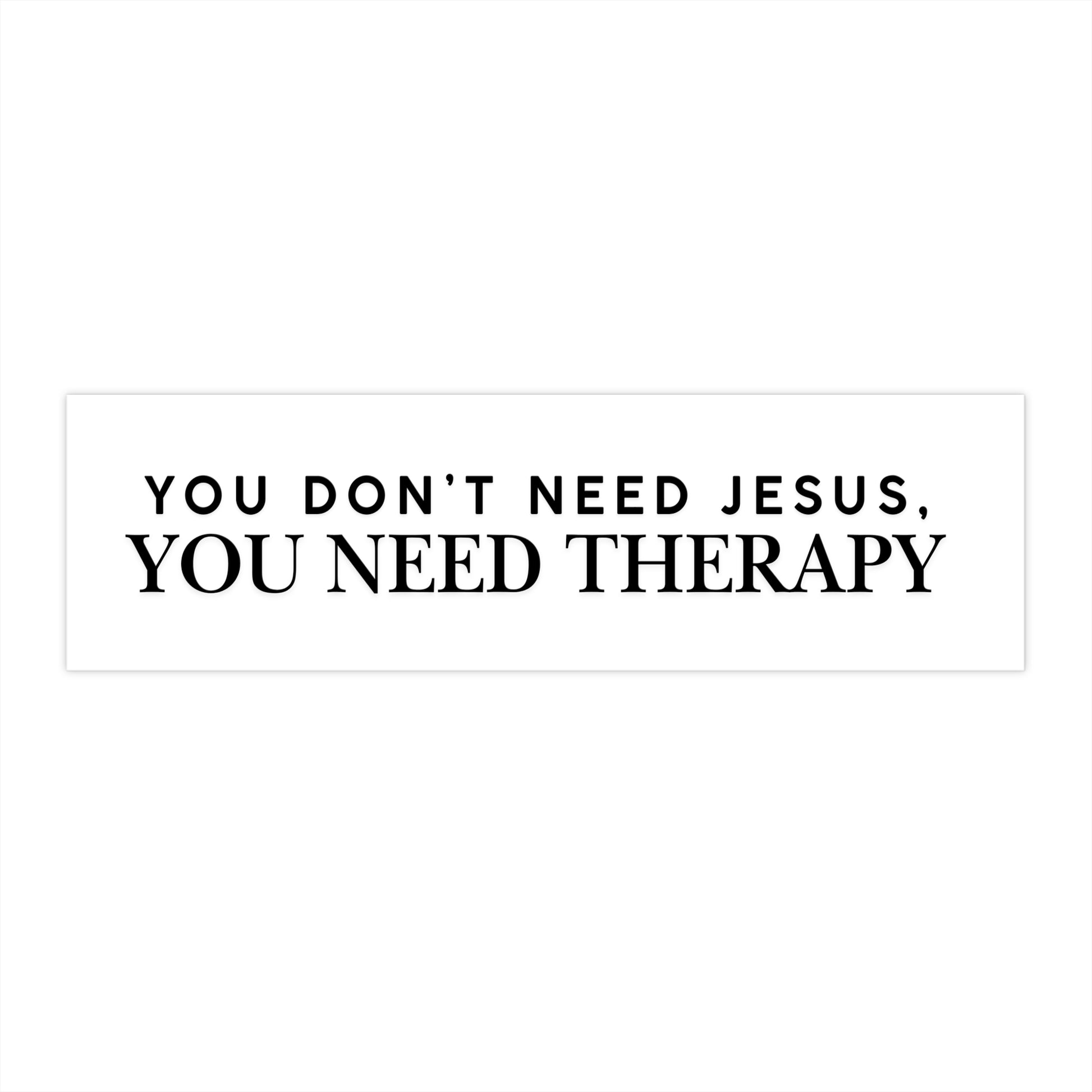 You Don't Need Jesus, You Need Therapy - Bumper Sticker