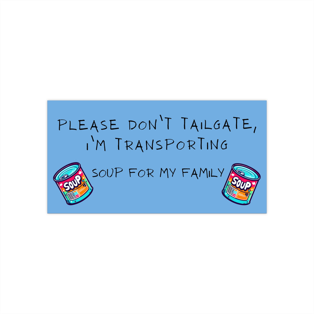 Please Don't Tailgate, I'm Transporting Soup for My Family - Funny Bumper Sticker - Hilarious Car Decal - Road Safety with Humor